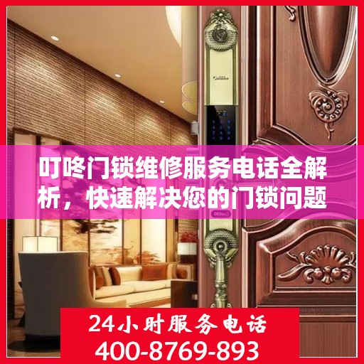 叮咚门锁维修服务电话全解析，快速解决您的门锁问题