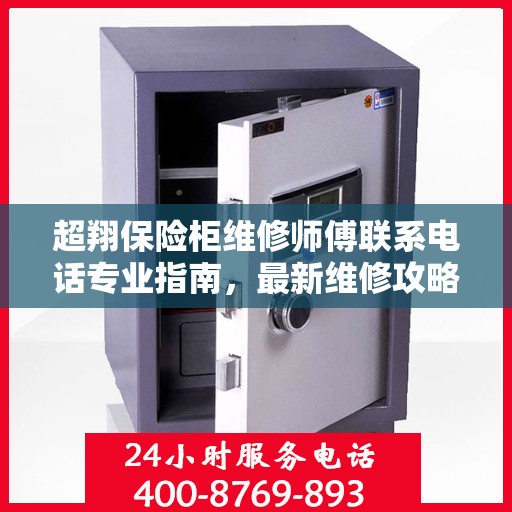超翔保险柜维修师傅联系电话专业指南，最新维修攻略