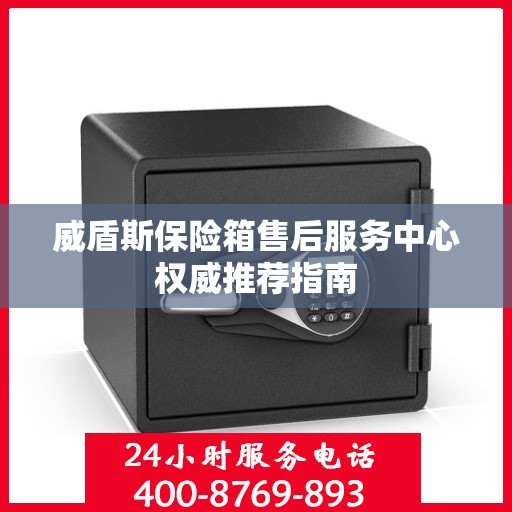 威盾斯保险箱售后服务中心权威推荐指南