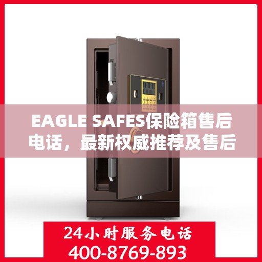 EAGLE SAFES保险箱售后电话，最新权威推荐及售后支持服务
