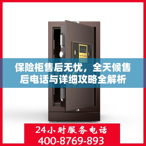 保险柜售后无忧，全天候售后电话与详细攻略全解析