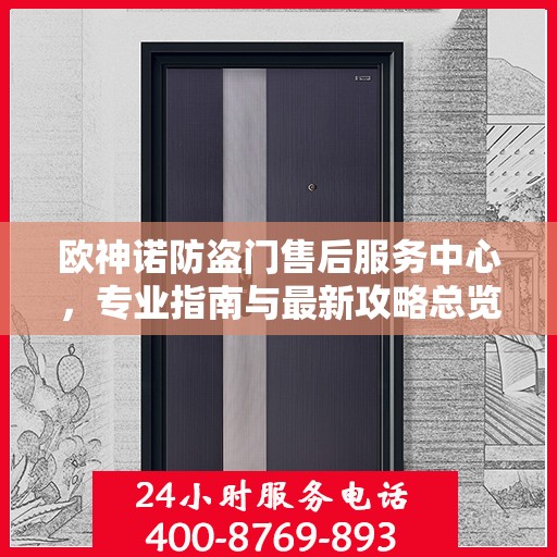 欧神诺防盗门售后服务中心，专业指南与最新攻略总览