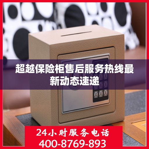 超越保险柜售后服务热线最新动态速递
