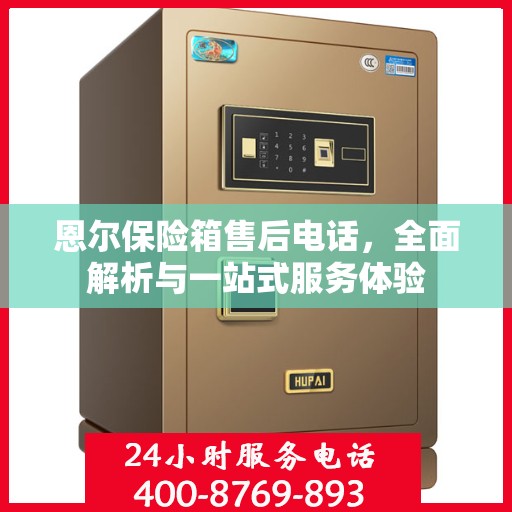 恩尔保险箱售后电话，全面解析与一站式服务体验