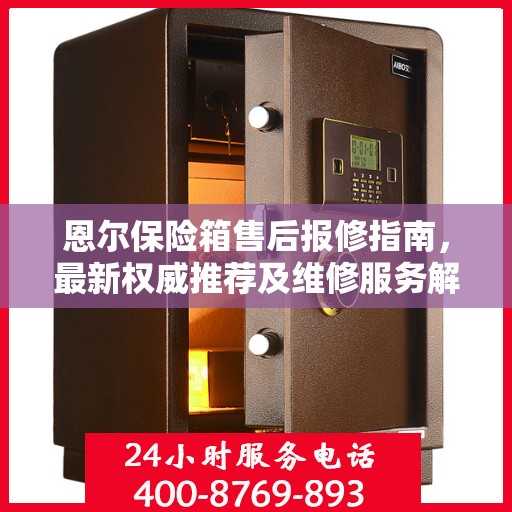 恩尔保险箱售后报修指南，最新权威推荐及维修服务解析