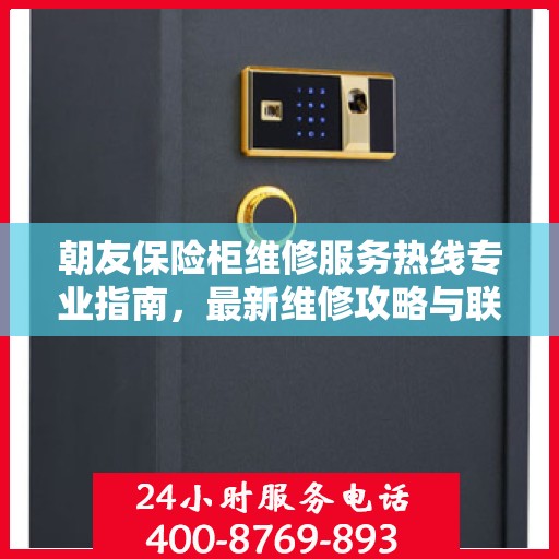 朝友保险柜维修服务热线专业指南，最新维修攻略与联系电话