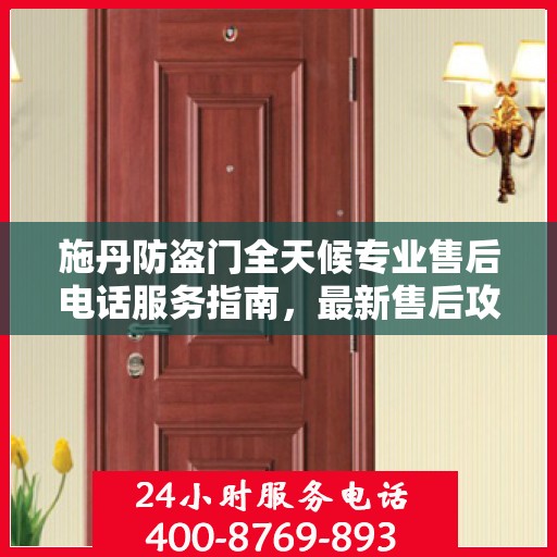 施丹防盗门全天候专业售后电话服务指南，最新售后攻略与解决方案