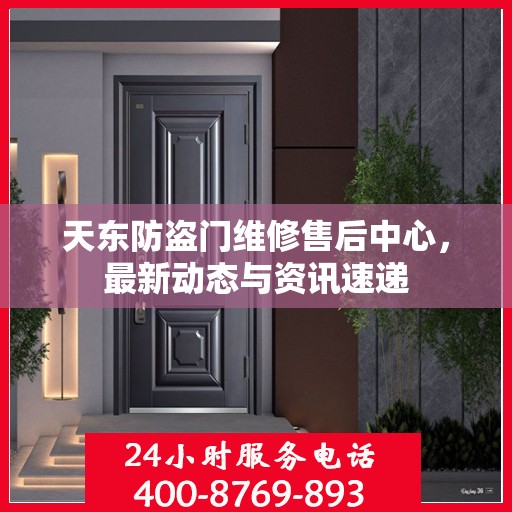 天东防盗门维修售后中心，最新动态与资讯速递