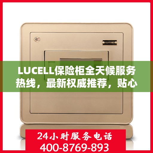 LUCELL保险柜全天候服务热线，最新权威推荐，贴心守护您的安全