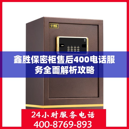 鑫胜保密柜售后400电话服务全面解析攻略
