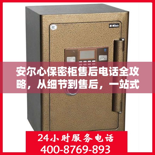 安尔心保密柜售后电话全攻略，从细节到售后，一站式服务解析
