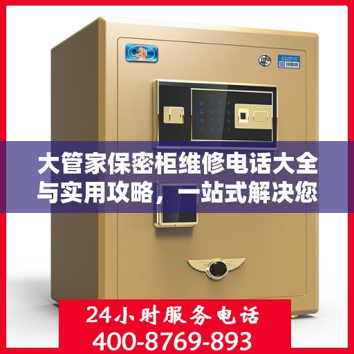 大管家保密柜维修电话大全与实用攻略，一站式解决您的维修需求
