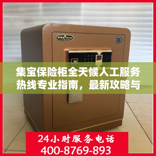 集宝保险柜全天候人工服务热线专业指南，最新攻略与解决方案