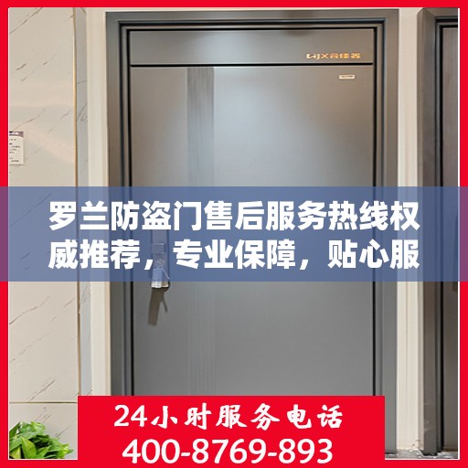 罗兰防盗门售后服务热线权威推荐，专业保障，贴心服务