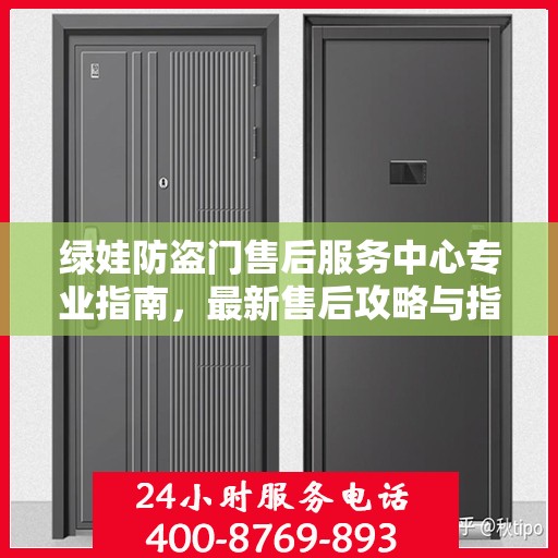 绿娃防盗门售后服务中心专业指南，最新售后攻略与指南