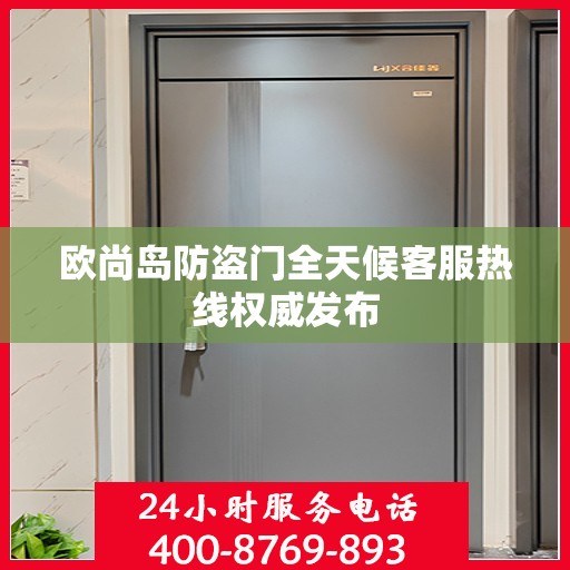 欧尚岛防盗门全天候客服热线权威发布
