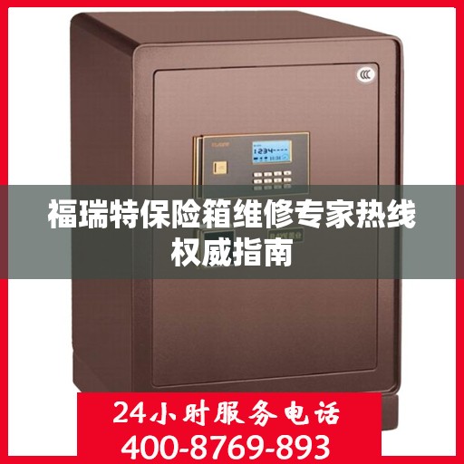 福瑞特保险箱维修专家热线权威指南