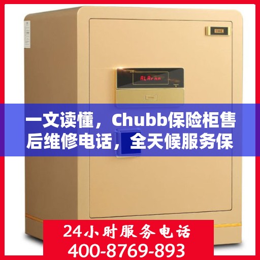 一文读懂，Chubb保险柜售后维修电话，全天候服务保障