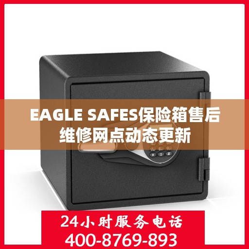 EAGLE SAFES保险箱售后维修网点动态更新