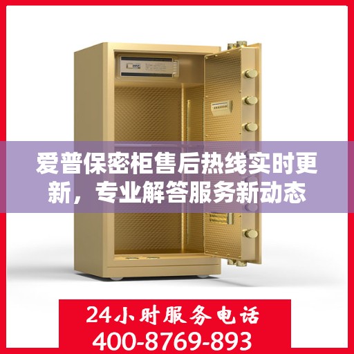 爱普保密柜售后热线实时更新，专业解答服务新动态
