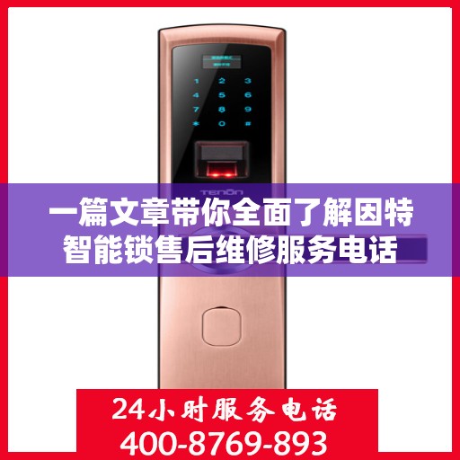 一篇文章带你全面了解因特智能锁售后维修服务电话