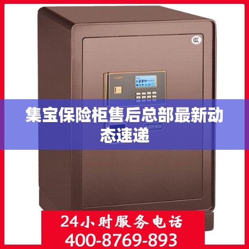 集宝保险柜售后总部最新动态速递