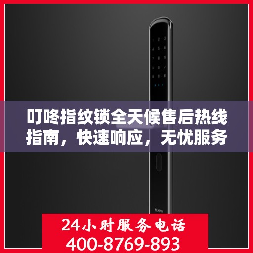 叮咚指纹锁全天候售后热线指南，快速响应，无忧服务