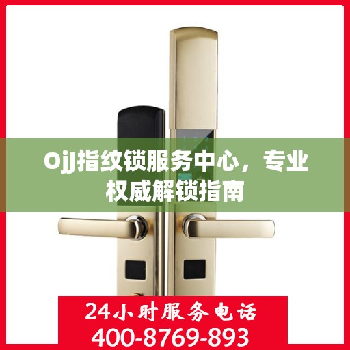 OjJ指纹锁服务中心，专业权威解锁指南