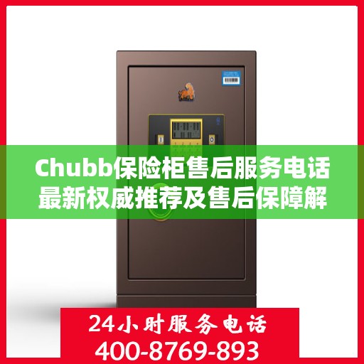 Chubb保险柜售后服务电话最新权威推荐及售后保障解析