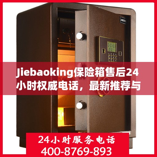 Jiebaoking保险箱售后24小时权威电话，最新推荐与快速响应服务