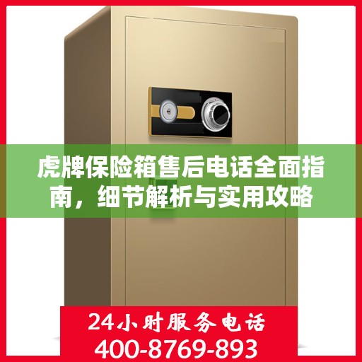 虎牌保险箱售后电话全面指南，细节解析与实用攻略