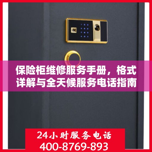 保险柜维修服务手册，格式详解与全天候服务电话指南
