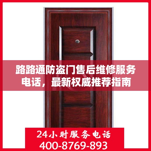 路路通防盗门售后维修服务电话，最新权威推荐指南