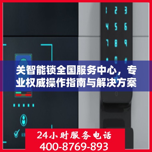 关智能锁全国服务中心，专业权威操作指南与解决方案