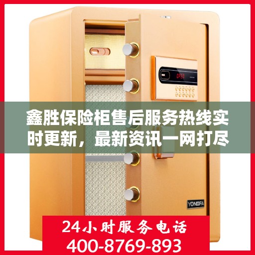 鑫胜保险柜售后服务热线实时更新，最新资讯一网打尽