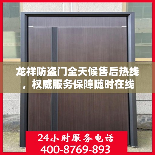 龙祥防盗门全天候售后热线，权威服务保障随时在线