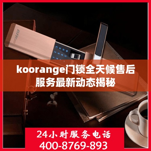 koorange门锁全天候售后服务最新动态揭秘