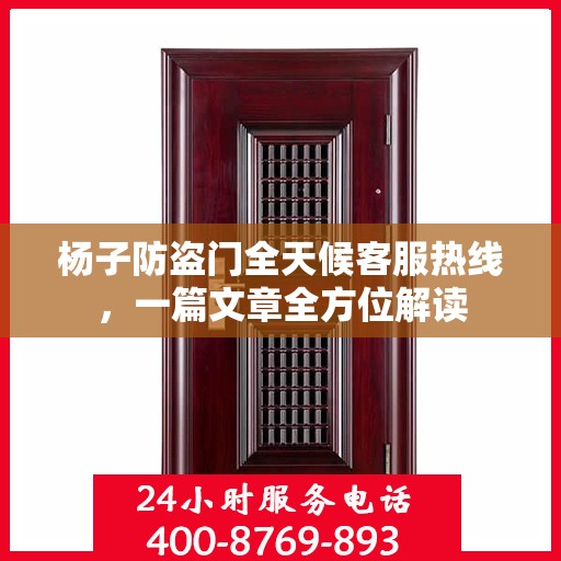 杨子防盗门全天候客服热线，一篇文章全方位解读