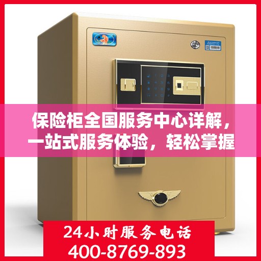 保险柜全国服务中心详解，一站式服务体验，轻松掌握保险柜使用秘籍