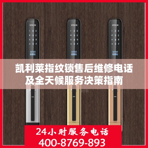 凯利莱指纹锁售后维修电话及全天候服务决策指南