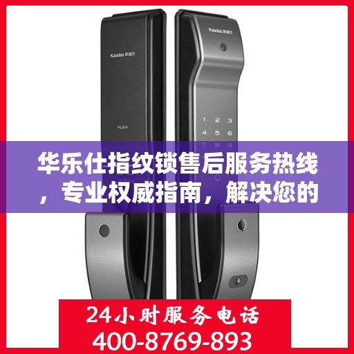 华乐仕指纹锁售后服务热线，专业权威指南，解决您的锁事无忧！