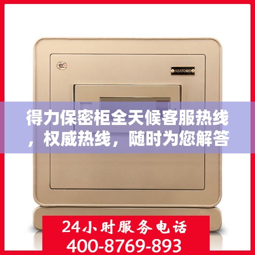 得力保密柜全天候客服热线，权威热线，随时为您解答疑惑