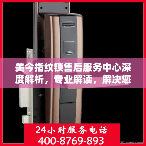 美今指纹锁售后服务中心深度解析，专业解读，解决您的锁事疑难