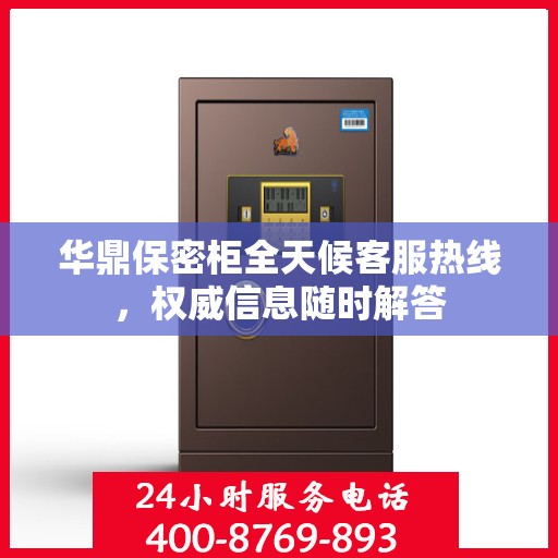 华鼎保密柜全天候客服热线，权威信息随时解答
