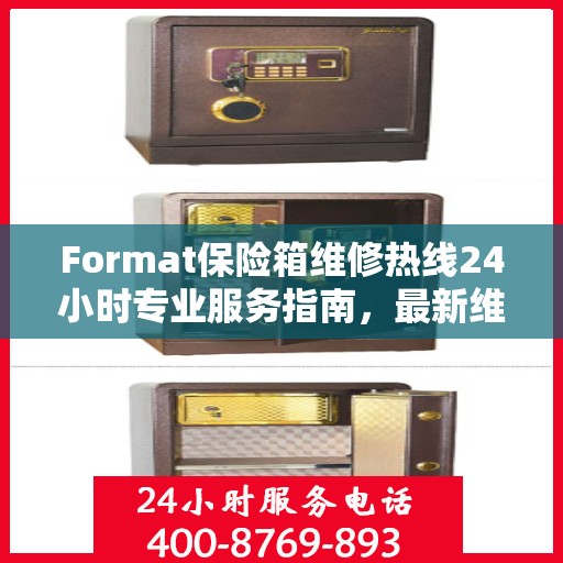 Format保险箱维修热线24小时专业服务指南，最新维修攻略与电话大全