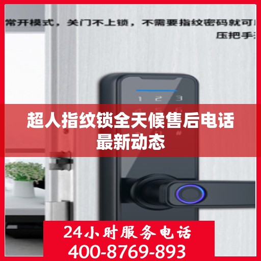 超人指纹锁全天候售后电话最新动态