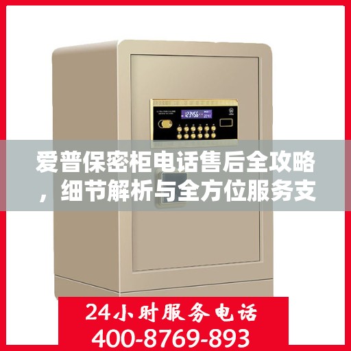 爱普保密柜电话售后全攻略，细节解析与全方位服务支持
