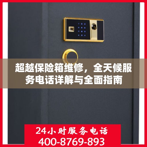 超越保险箱维修，全天候服务电话详解与全面指南