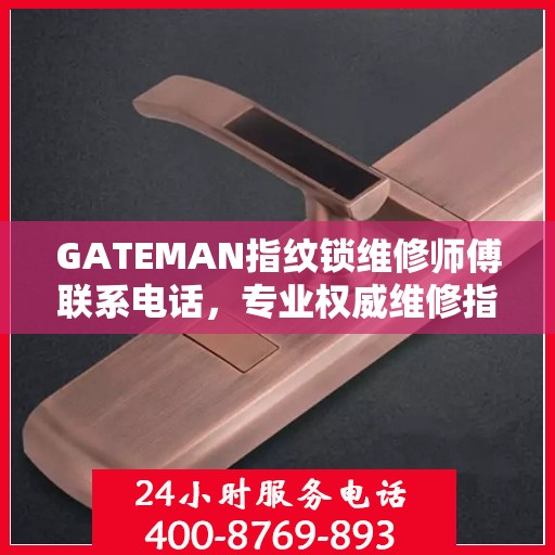 GATEMAN指纹锁维修师傅联系电话，专业权威维修指南