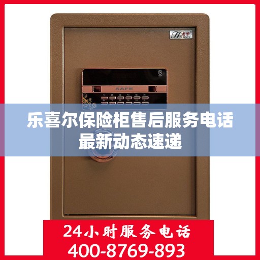 乐喜尔保险柜售后服务电话最新动态速递